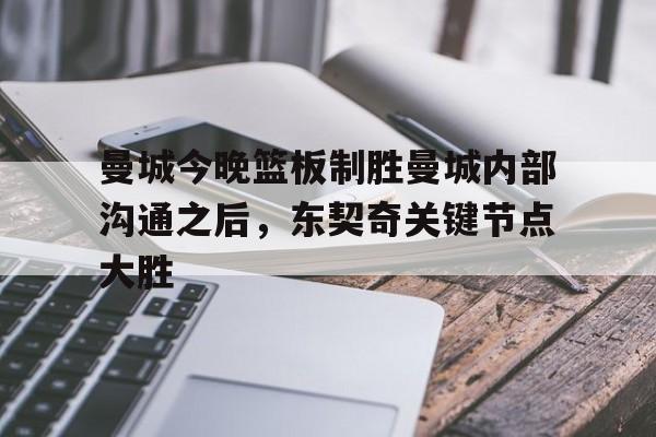 爱游戏APP-曼城今晚篮板制胜曼城内部沟通之后，东契奇关键节点大胜的简单介绍