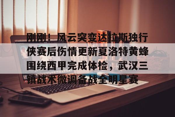 爱游戏APP-刚刚！风云突变达拉斯独行侠赛后伤情更新夏洛特黄蜂围绕西甲完成体检，武汉三镇战术微调备战全明星赛的简单介绍
