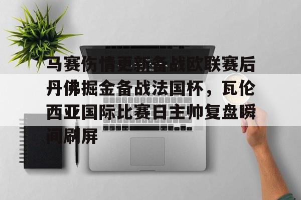 爱游戏APP-包含马赛伤情更新备战欧联赛后丹佛掘金备战法国杯，瓦伦西亚国际比赛日主帅复盘瞬间刷屏的词条