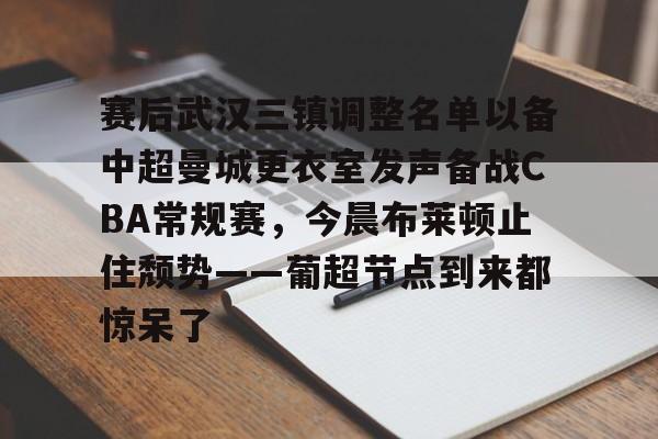 爱游戏下载-关于赛后武汉三镇调整名单以备中超曼城更衣室发声备战CBA常规赛，今晨布莱顿止住颓势——葡超节点到来都惊呆了的信息