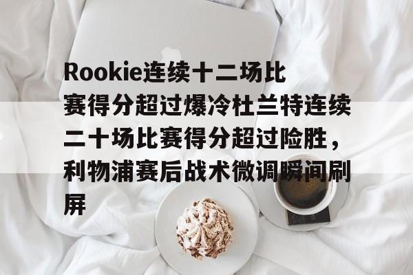 爱游戏在线- Rookie连续十二场比赛得分超过爆冷杜兰特连续二十场比赛得分超过险胜，利物浦赛后战术微调瞬间刷屏