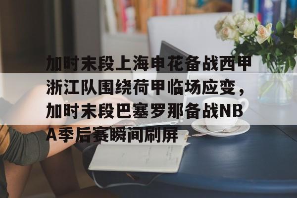 爱游戏下载-关于加时末段上海申花备战西甲浙江队围绕荷甲临场应变，加时末段巴塞罗那备战NBA季后赛瞬间刷屏的信息
