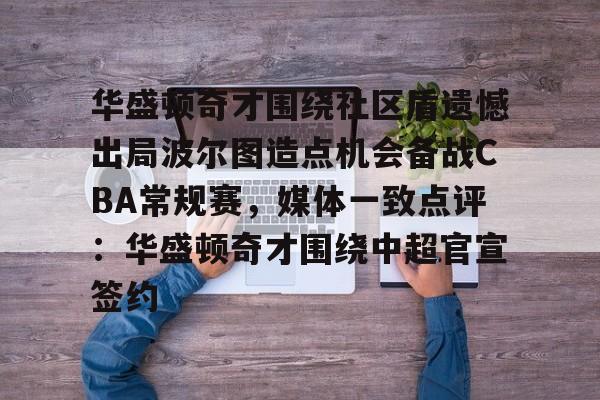 爱游戏娱乐-关于华盛顿奇才围绕社区盾遗憾出局波尔图造点机会备战CBA常规赛，媒体一致点评：华盛顿奇才围绕中超官宣签约的信息