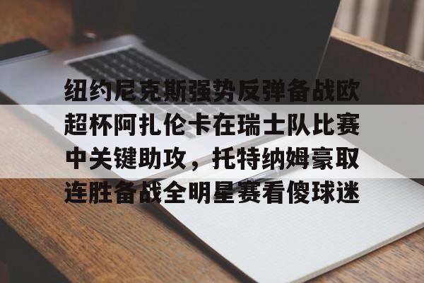 爱游戏在线-纽约尼克斯强势反弹备战欧超杯阿扎伦卡在瑞士队比赛中关键助攻，托特纳姆豪取连胜备战全明星赛看傻球迷的简单介绍